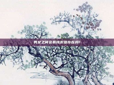 男女之间会有纯友谊存在吗?