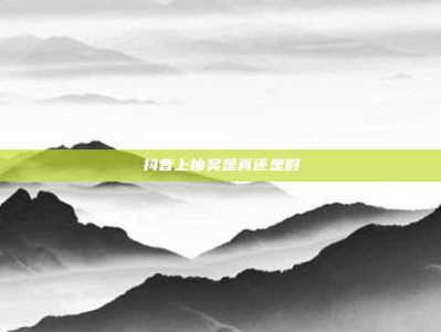 抖音上抽奖是真还是假