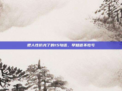 把人性扒光了的15句话,早知道不吃亏