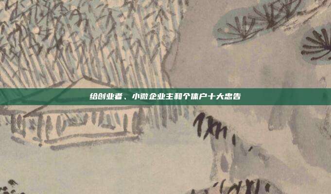 给创业者、小微企业主和个体户十大忠告