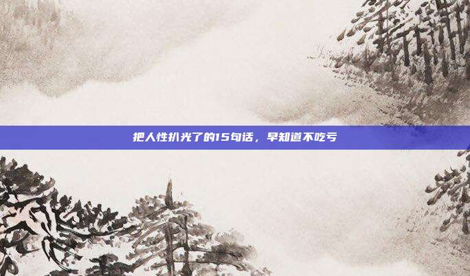 把人性扒光了的15句话,早知道不吃亏