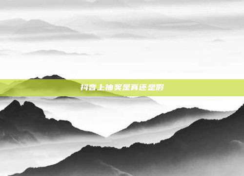抖音上抽奖是真还是假