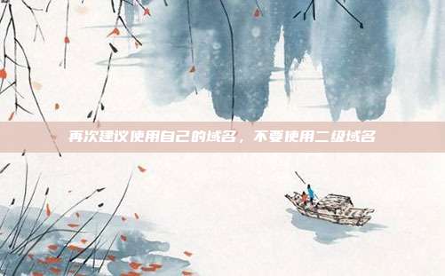 再次建议使用自己的域名，不要使用二级域名