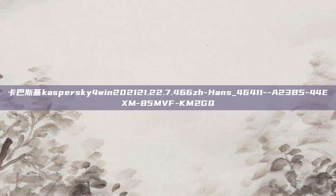 卡巴斯基kaspersky4win202121.22.7.466zh-Hans_46411--A23B5-44EXM-85MVF-KM2GQ